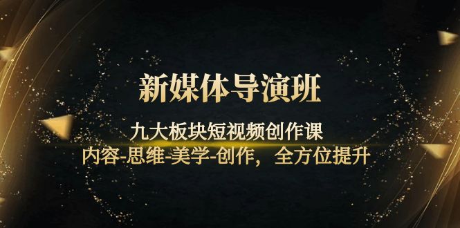 【副业项目4346期】新媒体导演班：九大板块短视频创作课，内容-思维-美学-创作，全方位提升-悠闲副业网