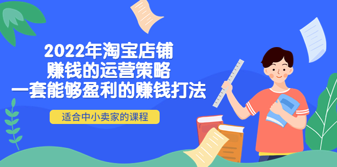 【副业项目4349期】2022年淘宝店铺赚钱的运营策略：一套能够盈利的赚钱打法，适合中小卖家-悠闲副业网