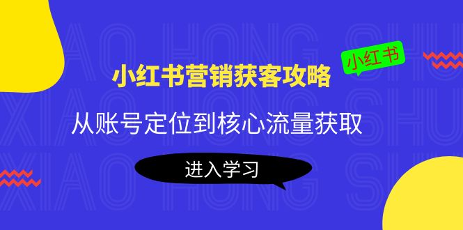【副业项目4361期】小红书营销获客攻略：从账号定位到核心流量获取，爆款笔记打造-悠闲副业网