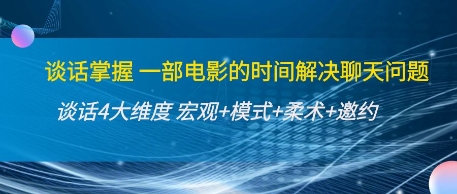 【副业项目4424期】谈话掌握一部电影的时间解决聊天问题：谈话四大维度:宏观+模式+柔术+邀约-悠闲副业网