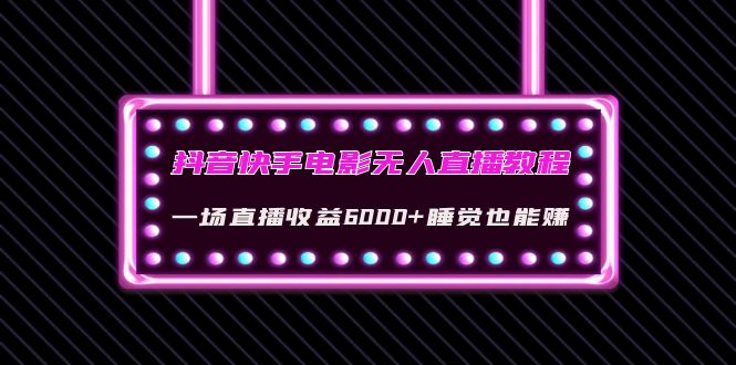 【副业项目4427期】抖音快手电影无人直播教程：一场直播收益6000+睡觉也能赚(教程+软件+素材)-悠闲副业网