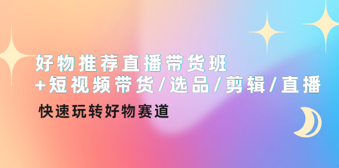 【副业项目4432期】好物推荐直播带货班：短视频带货/选品/剪辑/直播，快速玩转好物赛道-悠闲副业网