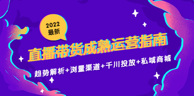 【副业项目4603期】2022最新直播带货成熟运营指南：趋势解析+浏量渠道+千川投放+私域商城-悠闲副业网