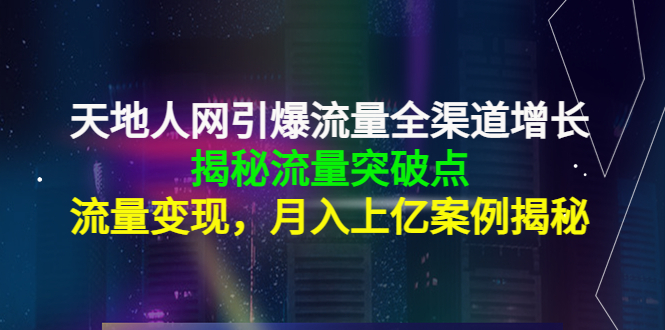 【副业项目4470期】天地人网引爆流量全渠道增长：揭秘流量突然破点，流量变现，月入上亿案例-悠闲副业网