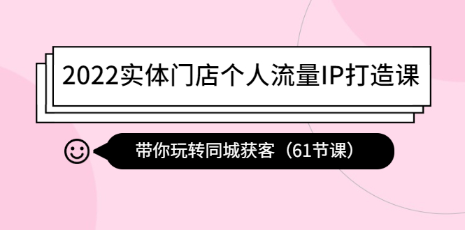 【副业项目4473期】2022实体门店个人流量IP打造课：带你玩转同城获客（61节课）-悠闲副业网