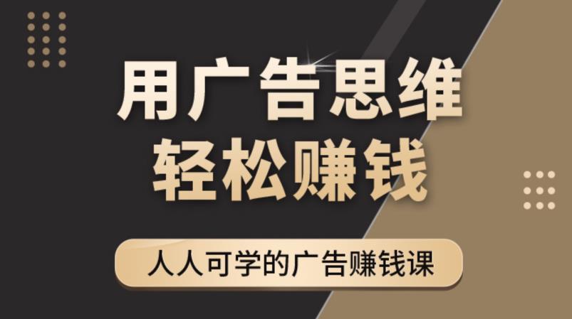 【副业项目4449期】广告思维36计：人人可学习的广告赚钱课，全民皆商时代（36节课）-悠闲副业网