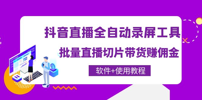 【副业项目4463期】抖音直播全自动录屏工具，批量直播切片带货赚佣金（软件+使用教程）-悠闲副业网