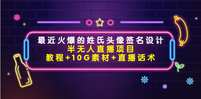 【副业项目4465期】最近火爆的姓氏头像签名设计半无人直播项目（教程+10G素材+直播话术）-悠闲副业网