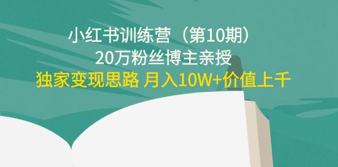 【副业项目4469期】小红书训练营（第10期）20万粉丝博主亲授：独家变现思路 月入10W+价值上千-悠闲副业网