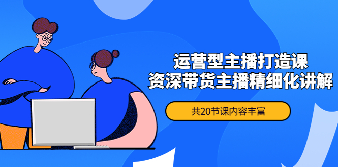 【副业项目4478期】月销千万操盘手-运营型主播打造课，资深带货主播精细化讲解（20节课）-悠闲副业网
