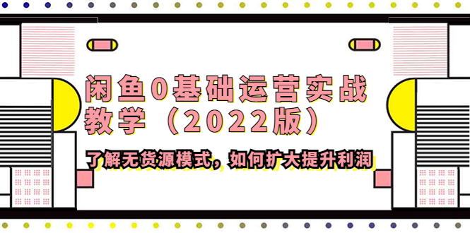 【副业项目4490期】闲鱼0基础运营实战教学（2022版）了解无货源模式，如何扩大提升利润-悠闲副业网