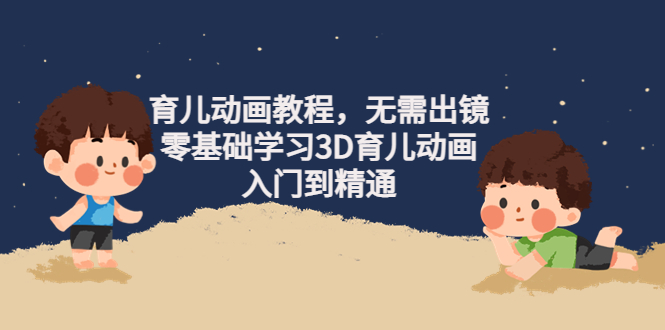 【副业项目4491期】阿姐育儿动画教程，无需出镜，零基础学习3D育儿动画，入门到精通-悠闲副业网