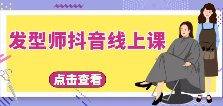 【副业项目4514期】发型师抖音线上课：做抖音只干4件事定人设、拍视频、上流量、来客人（价值699元）-悠闲副业网