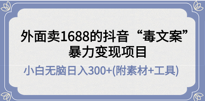 【副业项目4523期】外面卖1688抖音“毒文案”暴力变现项目 ，小白无脑日入300+(几十G素材+工具)-悠闲副业网