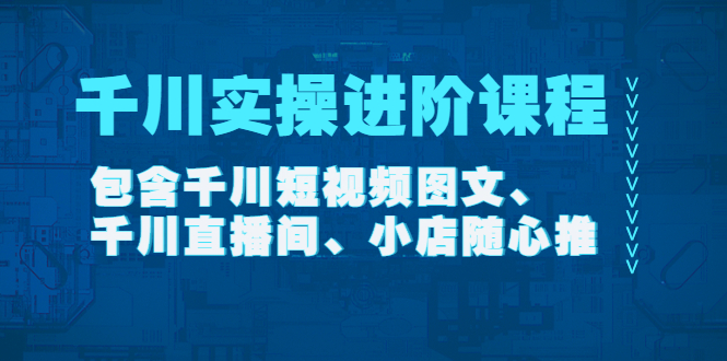 【副业项目4525期】千川实操进阶课程（11月更新）包含千川短视频图文、千川直播间、小店随心推-悠闲副业网
