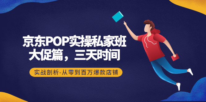 【副业项目4541期】京东POP实操私家班：大促篇，3天时间，实战剖析-从零到百万爆款店铺-悠闲副业网