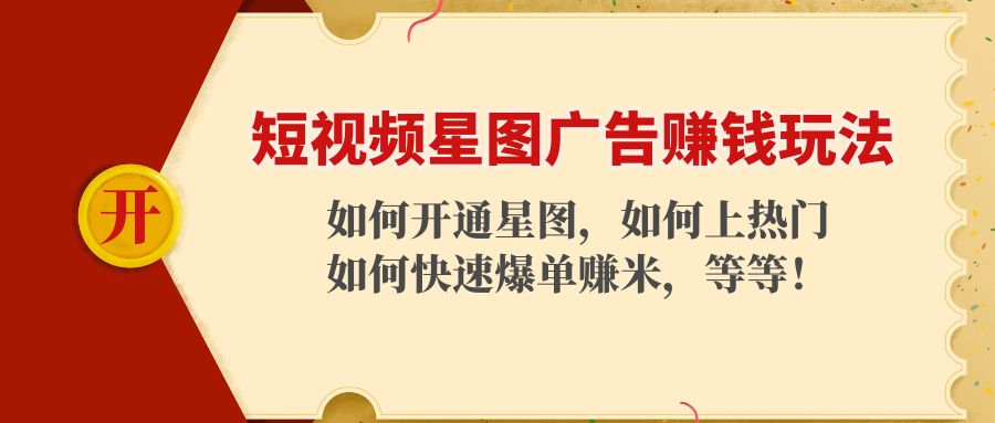 【副业项目4578期】短视频星图广告赚钱玩法：如何开通，如何上热门，如何快速爆单赚米-悠闲副业网