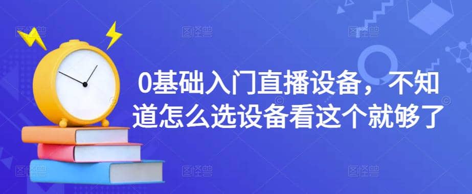 【副业项目4649期】0基础入门直播设备，不知道怎么选设备看这个就够了-悠闲副业网
