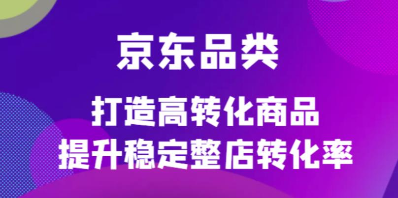 【副业项目4653期】京东电商品类定制培训课程，打造高转化商品提升稳定整店转化率-悠闲副业网