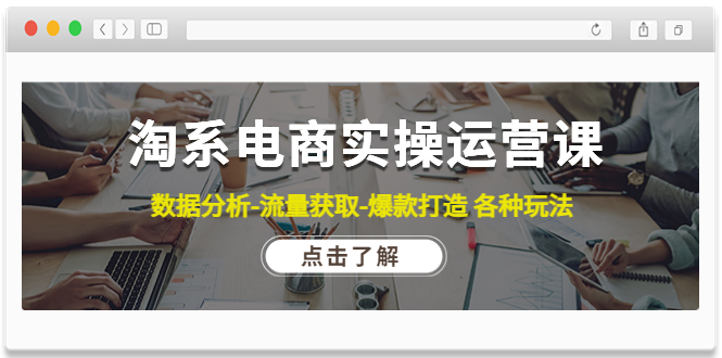 【副业项目4719期】淘系电商实操运营课：数据分析-流量获取-爆款打造 各种玩法（63节）-悠闲副业网