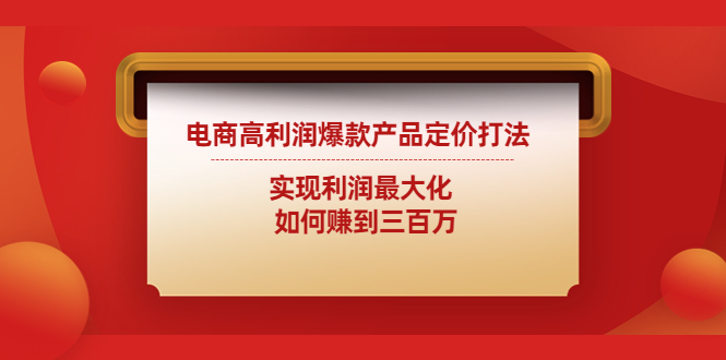 【副业项目4759期】电商高利润爆款产品定价打法：实现利润最大化 如何赚到三百万-悠闲副业网