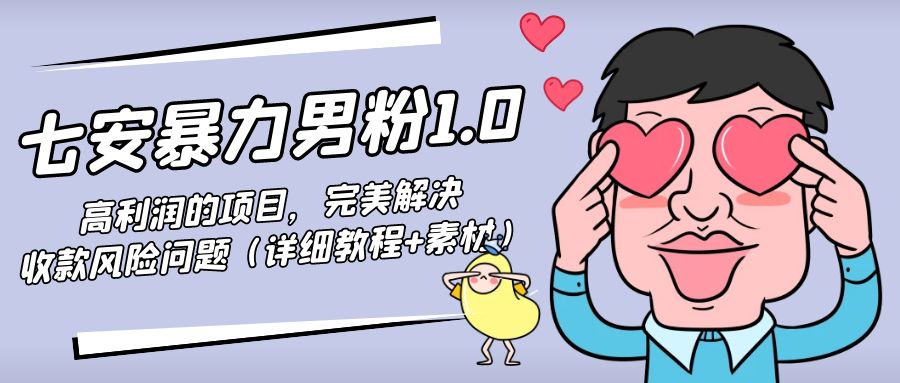【副业项目4795期】七安暴力男粉1.0：高利润的项目，完美解决收款风险问题（详细教程+素材）-悠闲副业网