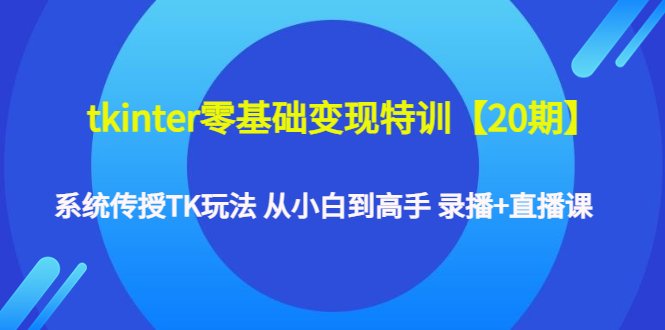 【副业项目4796期】tkinter零基础变现特训【20期】系统传授TK玩法 从小白到高手 录播+直播课-悠闲副业网