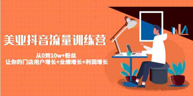 【副业项目4805期】美业抖音流量训练营：从0到10w+粉丝 让你的门店用户增长+业绩增长+利润增长-悠闲副业网