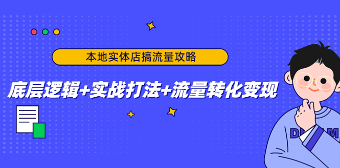 【副业项目4814期】本地实体店搞流量攻略：底层逻辑+实战打法+流量转化变现-悠闲副业网