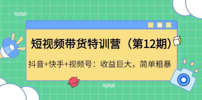 【副业项目4672期】短视频带货特训营（第12期）抖音+快手+视频号：收益巨大，简单粗暴-悠闲副业网