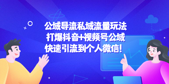 【副业项目4684期】公域导流私域流量玩法：打爆抖音+视频号公域，快速引流到个人微信-悠闲副业网