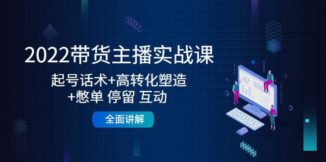 【副业项目4685期】2022带货主播实战课：起号话术+高转化塑造+憋单 停留 互动 全面讲解-悠闲副业网