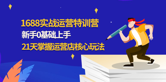 【副业项目4686期】1688实战特训营：新手0基础上手，21天掌握运营店核心玩法-悠闲副业网