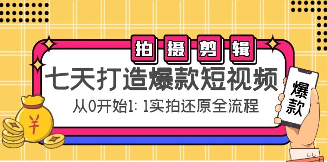 【副业项目4695期】七天打造爆款短视频：拍摄+剪辑实操，从0开始1:1实拍还原实操全流程-悠闲副业网
