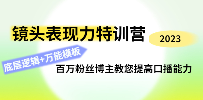 【副业项目4701期】镜头表现力特训营：百万粉丝博主教您提高口播能力，底层逻辑+万能模板-悠闲副业网