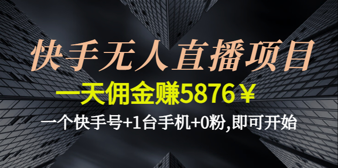 【副业项目4720期】快手无人直播项目，一天佣金赚5876￥一个快手号+1台手机+0粉,即可开始-悠闲副业网