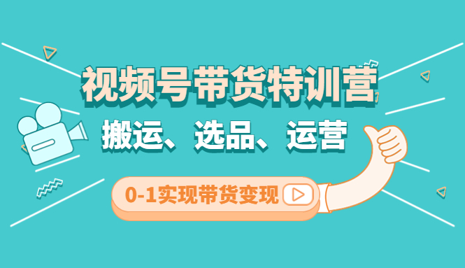 【副业项目4725期】视频号带货特训营(第3期)：搬运、选品、运营、0-1实现带货变现-悠闲副业网