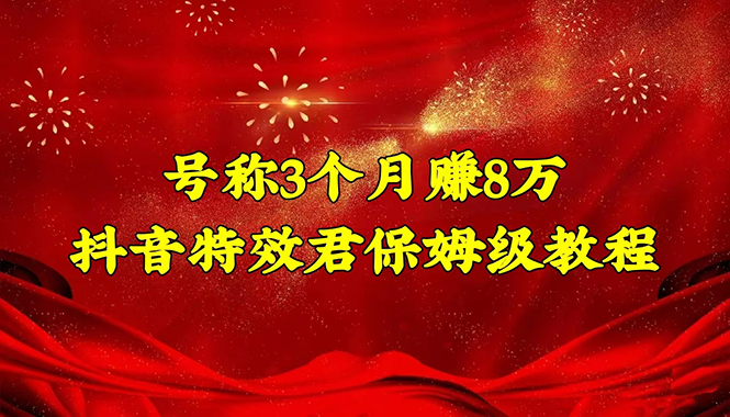【副业项目4727期】号称3个月赚8万的抖音特效君保姆级教程，新手一个月搞5000+（教程+软件）-悠闲副业网