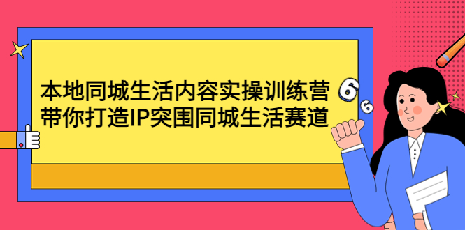 【副业项目4731期】本地同城生活内容实操训练营：带你打造IP突围同城生活赛道-悠闲副业网