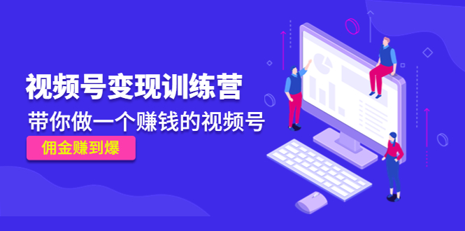 【副业项目4753期】《视频号变现训练营》带你做一个赚钱的视频号，佣金赚到爆-悠闲副业网