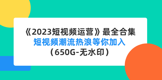 【副业项目4754期】《2023短视频运营》最全合集：短视频潮流热浪等你加入（650G-无水印）-悠闲副业网