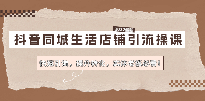 【副业项目4755期】抖音同城生活店铺引流操课：快速引流，提升转化，实体老板必看-悠闲副业网