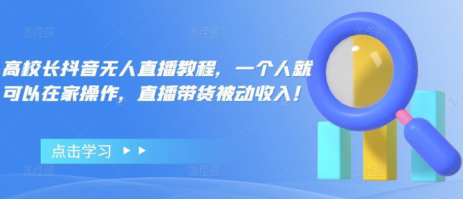 【副业项目4772期】高校长抖音无人直播教程，一个人就可以在家操作，直播带货被动收入-悠闲副业网