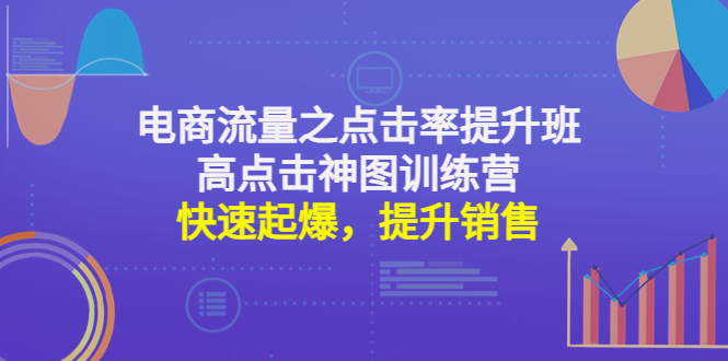 【副业项目4793期】电商流量之点击率提升班+高点击神图训练营：快速起爆，提升销售-悠闲副业网