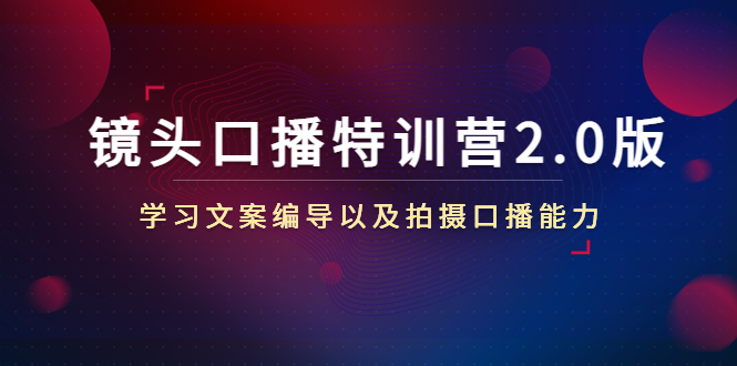 【副业项目4797期】镜头口播特训营2.0版，学习文案编导以及拍摄口播能力（50节课时）-悠闲副业网