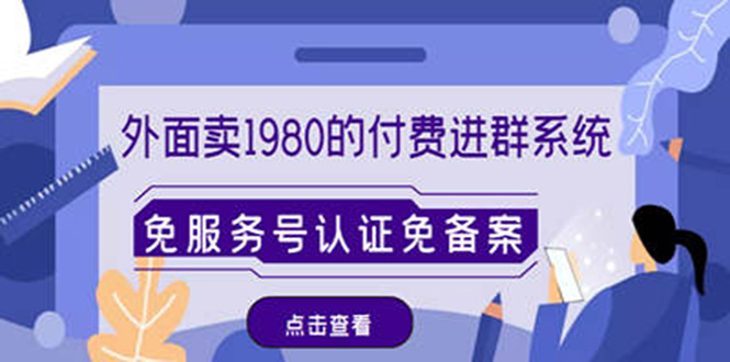 【副业项目4820期】外面卖1980的付费进群免服务号认证免备案（源码+教程+变现）-悠闲副业网