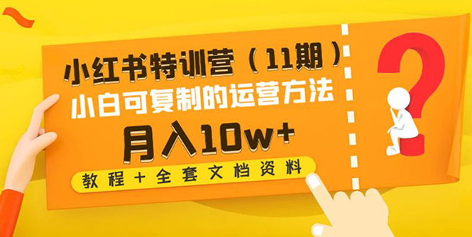 【副业项目4833期】小红书特训营（11期）小白可复制的运营方法-月入10w+（教程+全套文档资料)-悠闲副业网