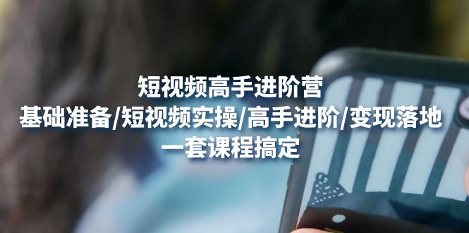 【副业项目4825期】短视频高手进阶营：基础准备/短视频实操/高手进阶/变现落地，一套搞定-悠闲副业网