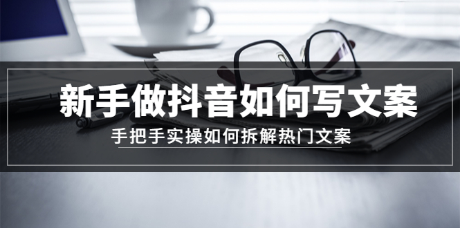 【副业项目4855期】新手做抖音如何写文案，手把手实操如何拆解热门文案-悠闲副业网