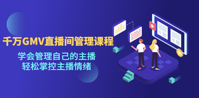 【副业项目4923期】千万GMV直播间的管理课程：学会管理自己的主播，轻松掌控主播情绪-悠闲副业网